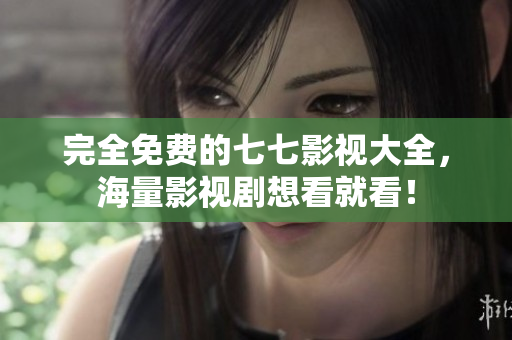 完全免费的七七影视大全，海量影视剧想看就看！