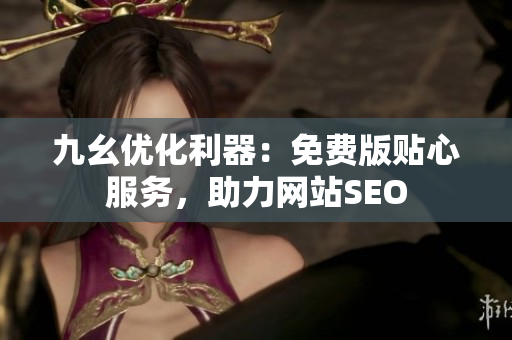 九幺优化利器：免费版贴心服务，助力网站SEO
