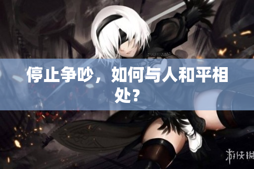 停止争吵，如何与人和平相处？