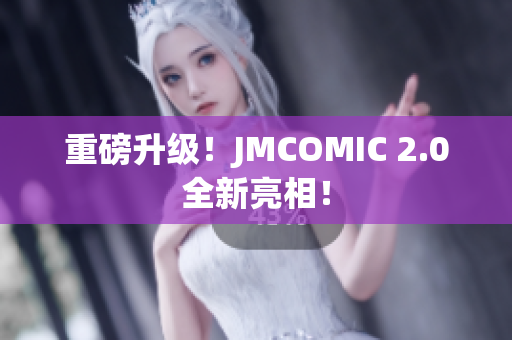 重磅升级！JMCOMIC 2.0全新亮相！