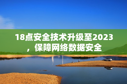 18点安全技术升级至2023，保障网络数据安全