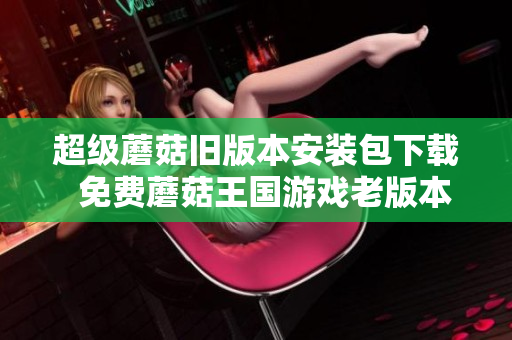 超级蘑菇旧版本安装包下载  免费蘑菇王国游戏老版本下载
