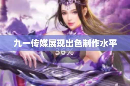 九一传媒展现出色制作水平