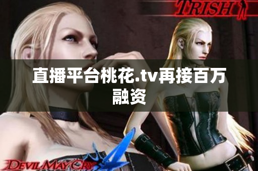 直播平台桃花.tv再接百万融资