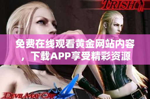 免费在线观看黄金网站内容，下载APP享受精彩资源