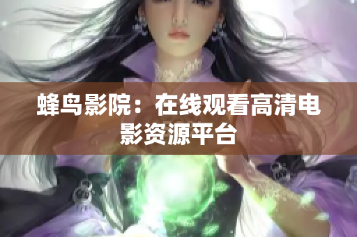 蜂鸟影院：在线观看高清电影资源平台