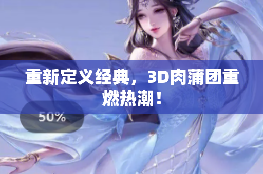 重新定义经典，3D肉蒲团重燃热潮！