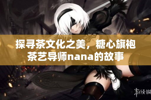 探寻茶文化之美，糖心旗袍茶艺导师nana的故事