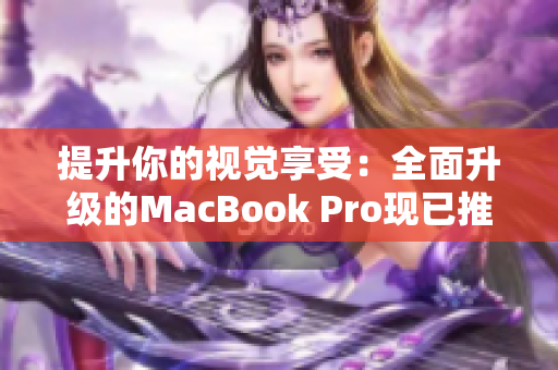 提升你的视觉享受：全面升级的MacBook Pro现已推出