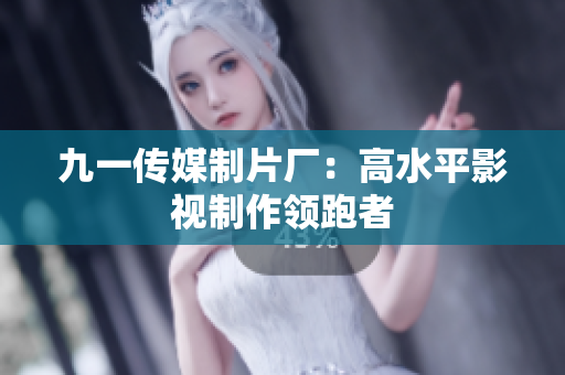 九一传媒制片厂：高水平影视制作领跑者