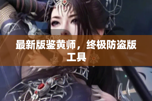 最新版鉴黄师，终极防盗版工具