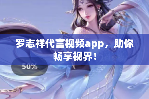 罗志祥代言视频app，助你畅享视界！