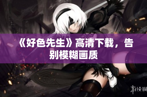 《好色先生》高清下载，告别模糊画质