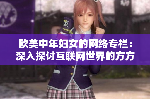 欧美中年妇女的网络专栏：深入探讨互联网世界的方方面面