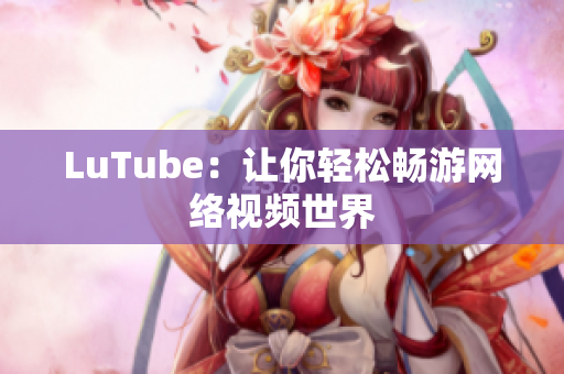 LuTube：让你轻松畅游网络视频世界