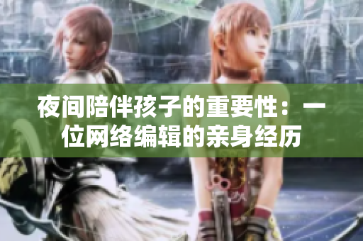 夜间陪伴孩子的重要性：一位网络编辑的亲身经历