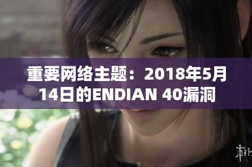 重要网络主题：2018年5月14日的ENDIAN 40漏洞