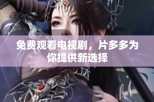 免费观看电视剧，片多多为你提供新选择