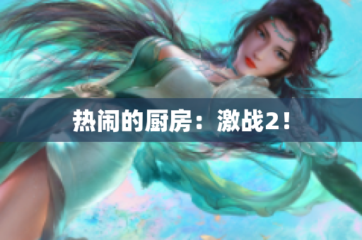 热闹的厨房：激战2！