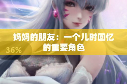 妈妈的朋友：一个儿时回忆的重要角色