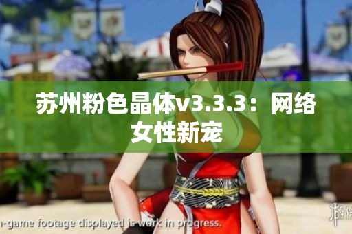 苏州粉色晶体v3.3.3：网络女性新宠