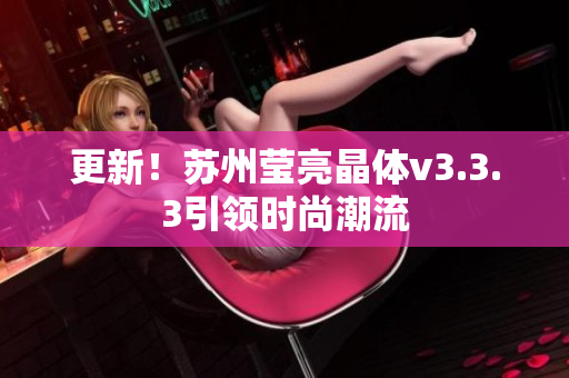 更新！苏州莹亮晶体v3.3.3引领时尚潮流