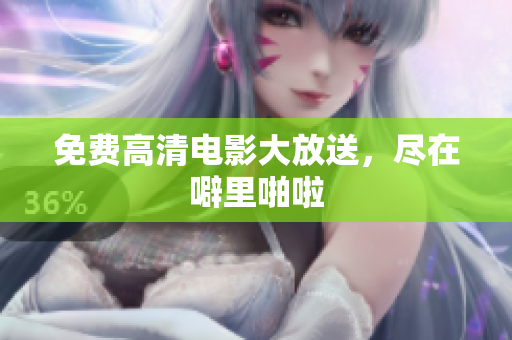 免费高清电影大放送，尽在噼里啪啦