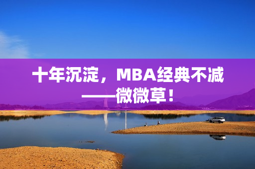 十年沉淀，MBA经典不减——微微草！