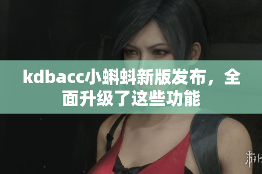 kdbacc小蝌蚪新版发布，全面升级了这些功能