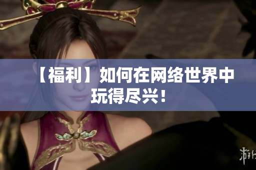 【福利】如何在网络世界中玩得尽兴！