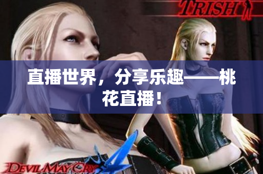 直播世界，分享乐趣——桃花直播！