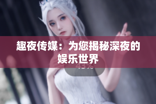 趣夜传媒：为您揭秘深夜的娱乐世界