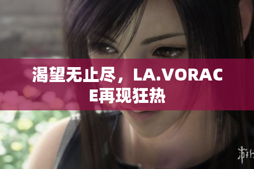 渴望无止尽，LA.VORACE再现狂热