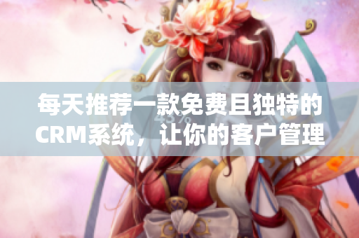 每天推荐一款免费且独特的CRM系统，让你的客户管理更高效