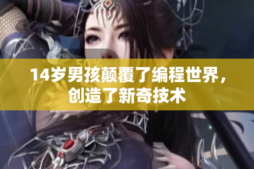 14岁男孩颠覆了编程世界，创造了新奇技术