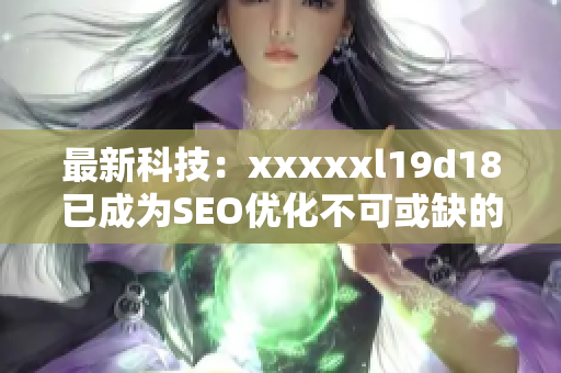 最新科技：xxxxxl19d18已成为SEO优化不可或缺的利器