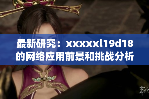 最新研究：xxxxxl19d18的网络应用前景和挑战分析)