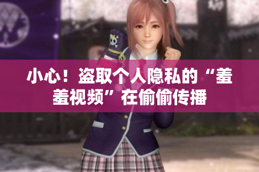小心！盗取个人隐私的“羞羞视频”在偷偷传播