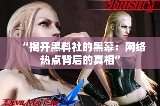 “揭开黑料社的黑幕：网络热点背后的真相”