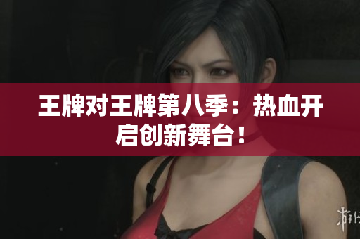 王牌对王牌第八季：热血开启创新舞台！