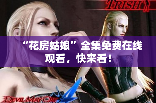 “花房姑娘”全集免费在线观看，快来看！