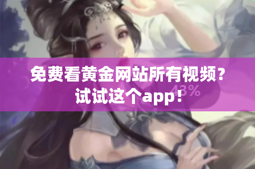 免费看黄金网站所有视频？试试这个app！
