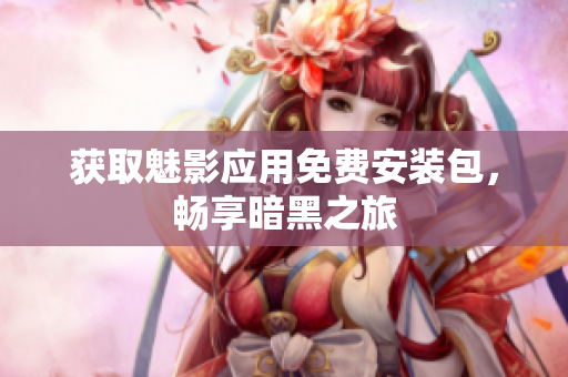 获取魅影应用免费安装包，畅享暗黑之旅