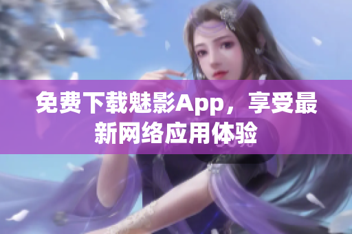 免费下载魅影App，享受最新网络应用体验