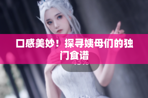 口感美妙！探寻姨母们的独门食谱