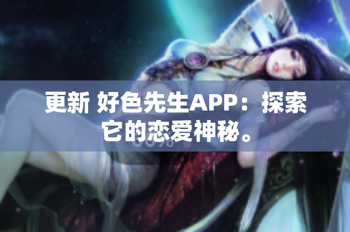 更新 好色先生APP：探索它的恋爱神秘。