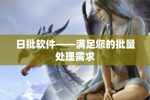 日批软件——满足您的批量处理需求