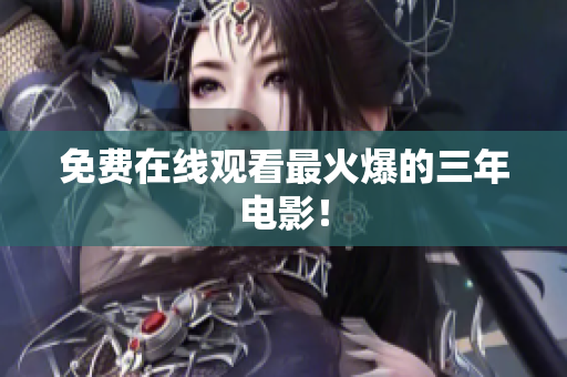 免费在线观看最火爆的三年电影！