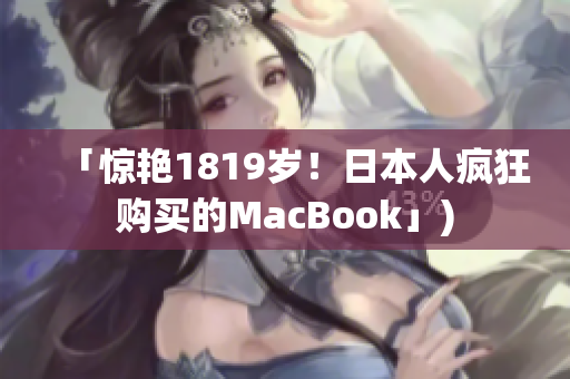 「惊艳1819岁！日本人疯狂购买的MacBook」)