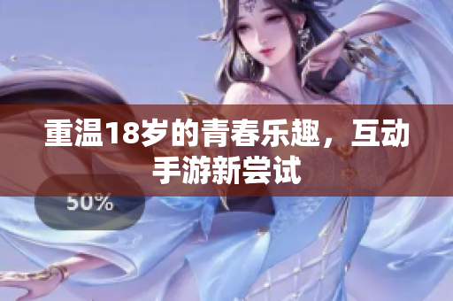 重温18岁的青春乐趣，互动手游新尝试